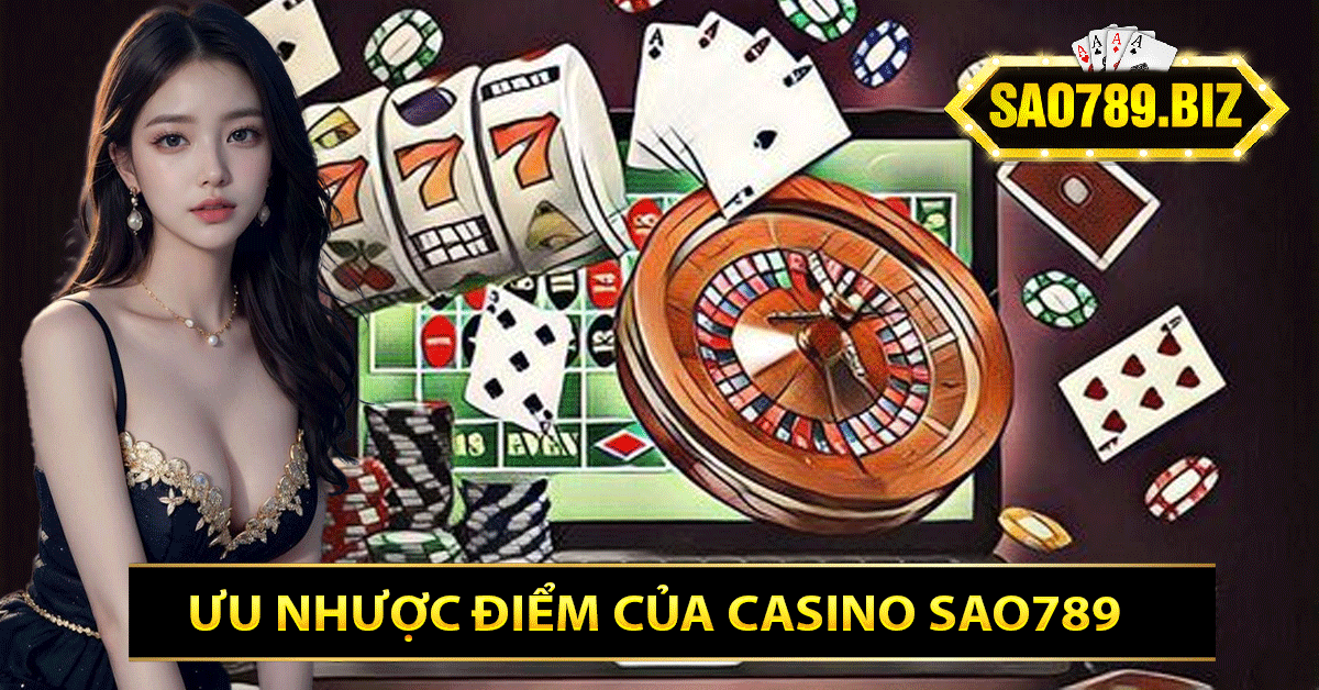 Ưu Nhược Điểm Của Casino Sao789 
